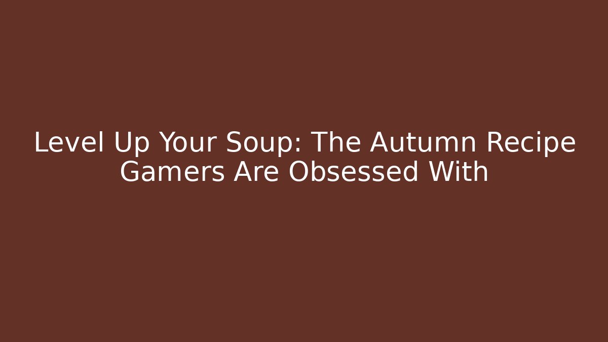 Level Up Your Soup: The Autumn Recipe Gamers Are Obsessed With