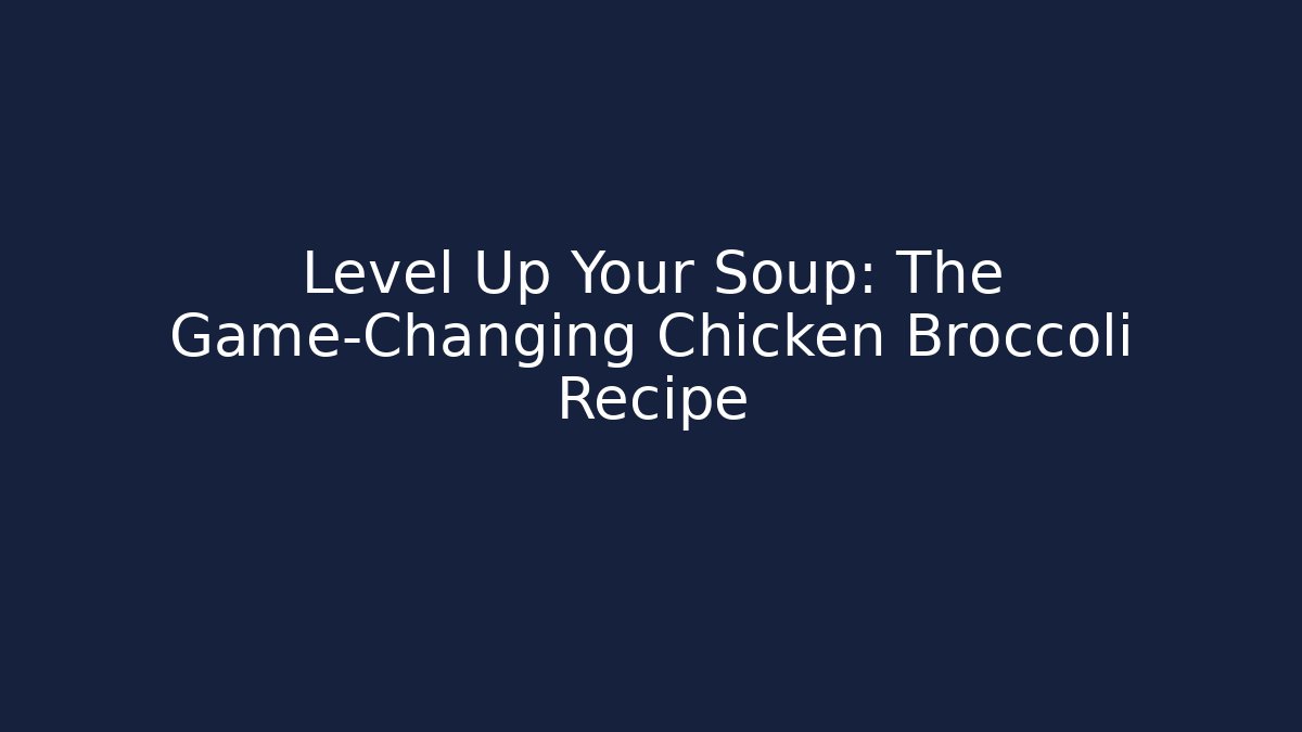 Level Up Your Soup: The Game-Changing Chicken Broccoli Recipe