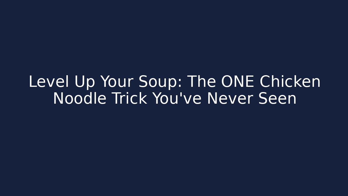 Level Up Your Soup: The ONE Chicken Noodle Trick You’ve Never Seen