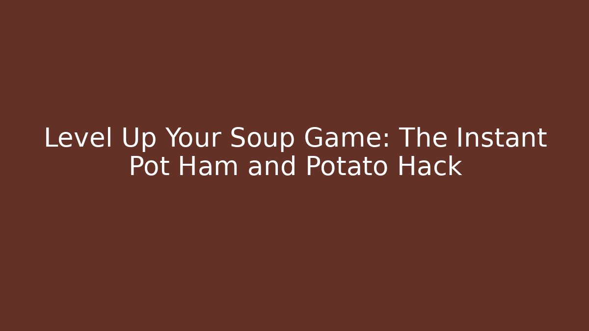 Level Up Your Soup Game: The Instant Pot Ham and Potato Hack