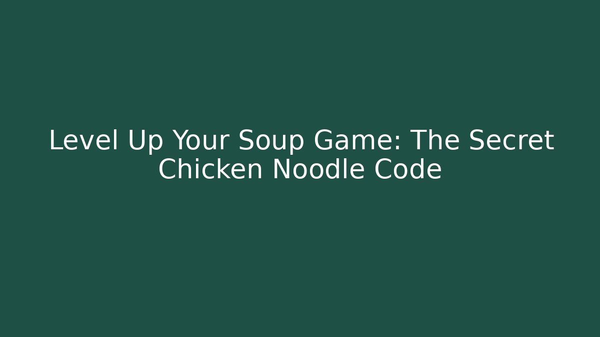 Level Up Your Soup Game: The Secret Chicken Noodle Code