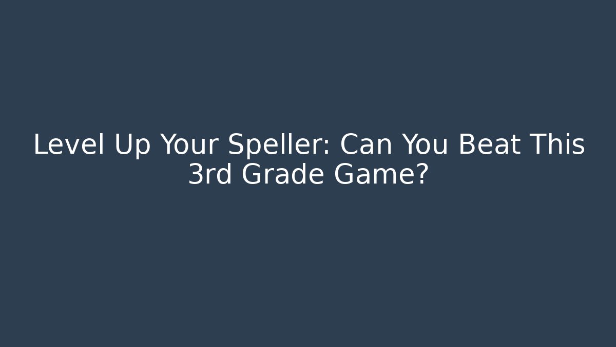 Level Up Your Speller: Can You Beat This 3rd Grade Game?