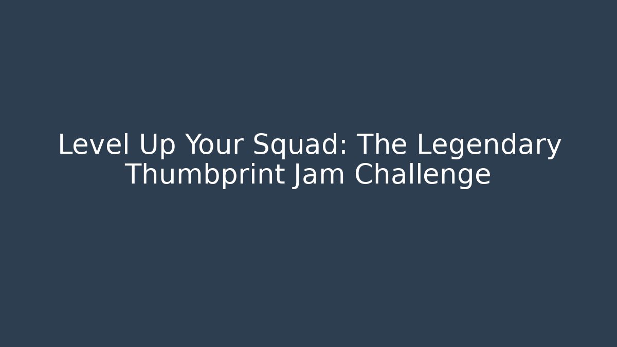 Level Up Your Squad: The Legendary Thumbprint Jam Challenge