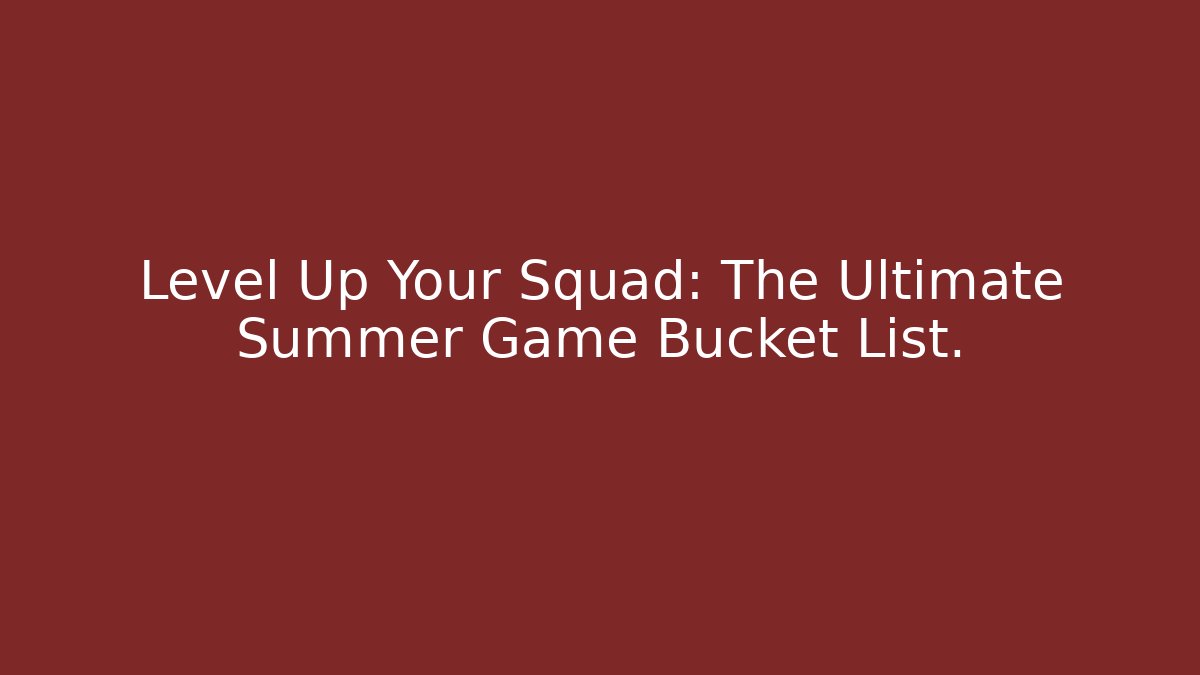 Level Up Your Squad: The Ultimate Summer Game Bucket List. - Create More Assets