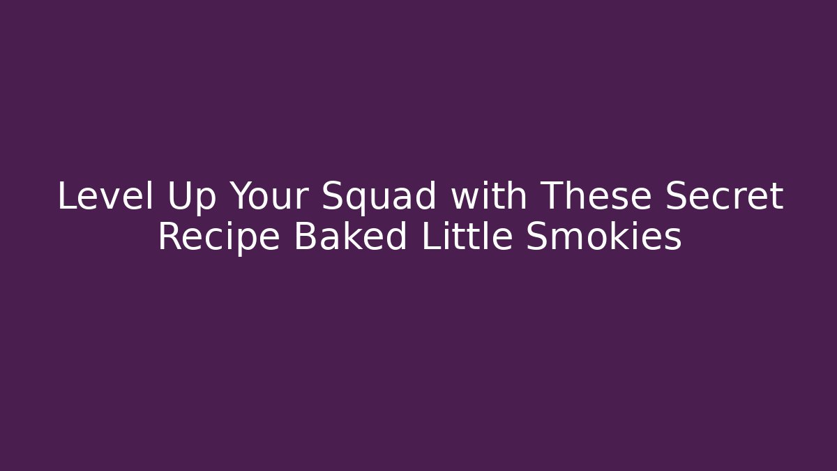 Level Up Your Squad with These Secret Recipe Baked Little Smokies