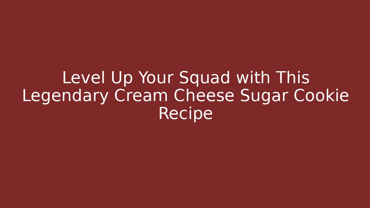 Level Up Your Squad with This Legendary Cream Cheese Sugar Cookie Recipe