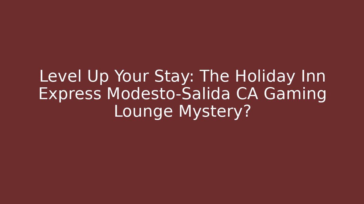 Level Up Your Stay: The Holiday Inn Express Modesto-Salida CA Gaming Lounge Mystery?
