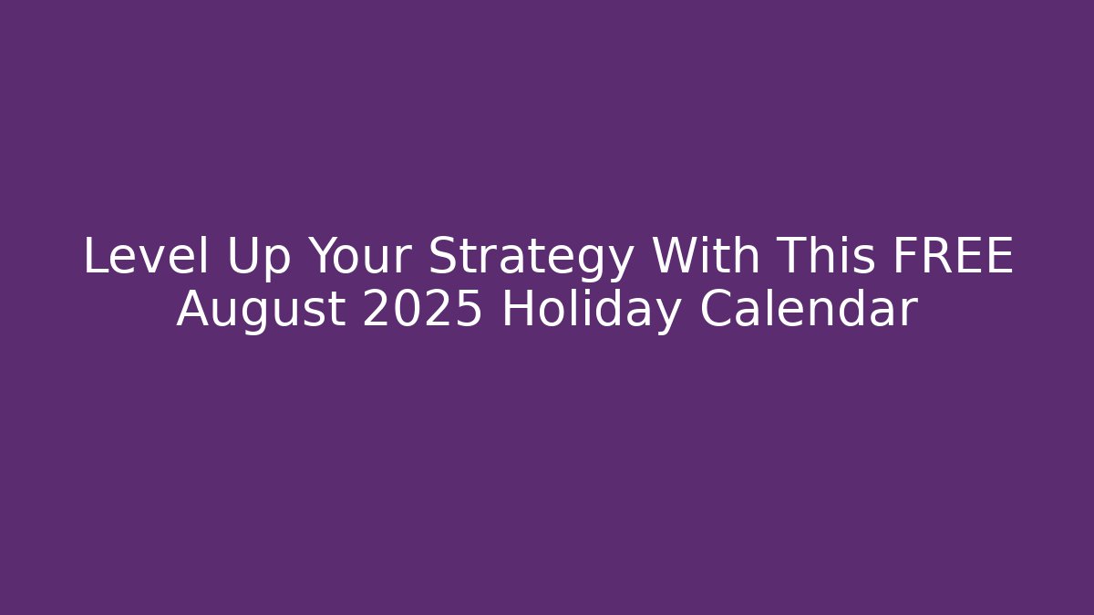 Level Up Your Strategy With This FREE August 2025 Holiday Calendar
