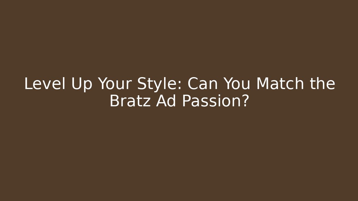 Level Up Your Style: Can You Match the Bratz Ad Passion?