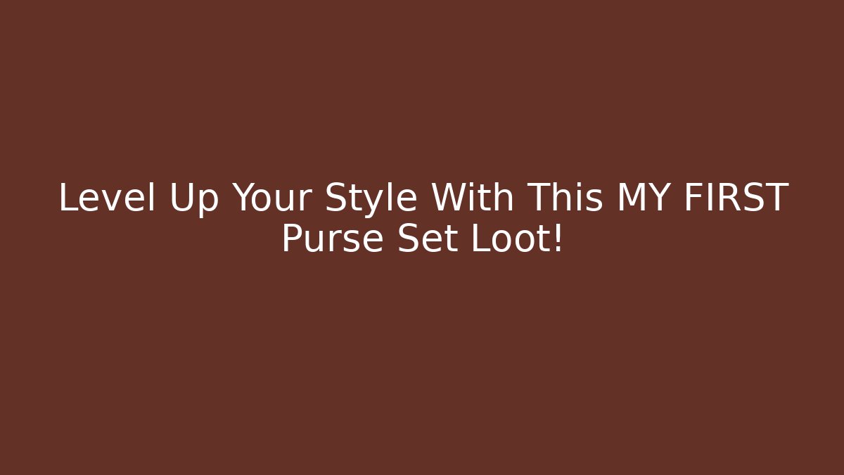Level Up Your Style With This MY FIRST Purse Set Loot!
