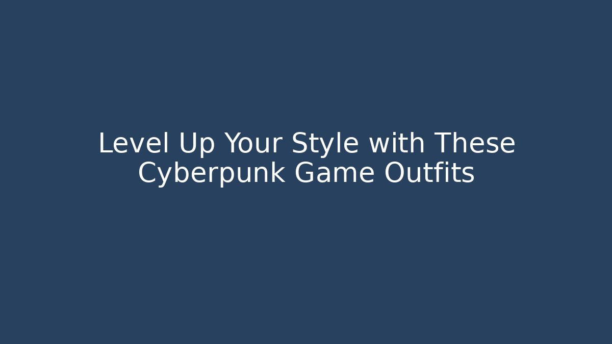 Level Up Your Style with These Cyberpunk Game Outfits