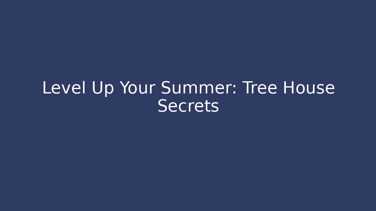 Level Up Your Summer: Tree House Secrets - Create More Assets