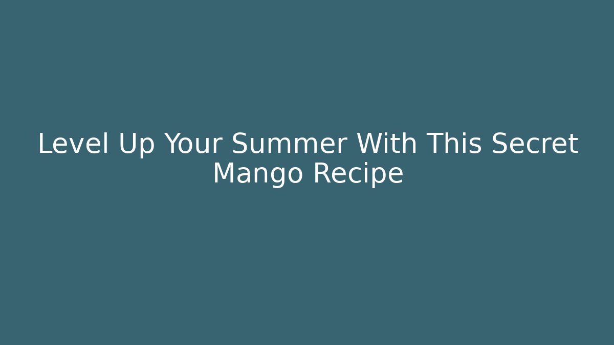 Level Up Your Summer With This Secret Mango Recipe - Create More Assets