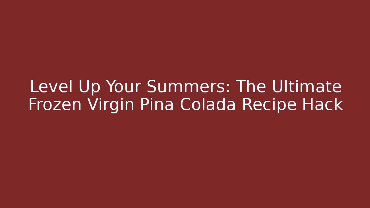 Level Up Your Summers: The Ultimate Frozen Virgin Pina Colada Recipe Hack