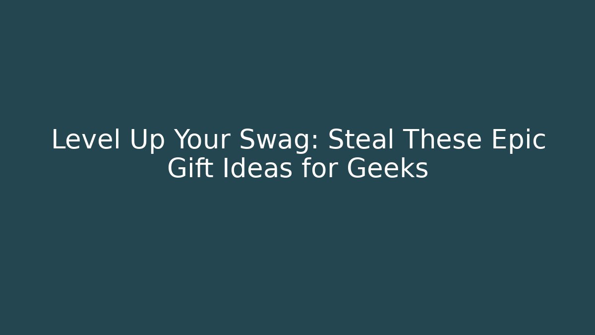 Level Up Your Swag: Steal These Epic Gift Ideas for Geeks