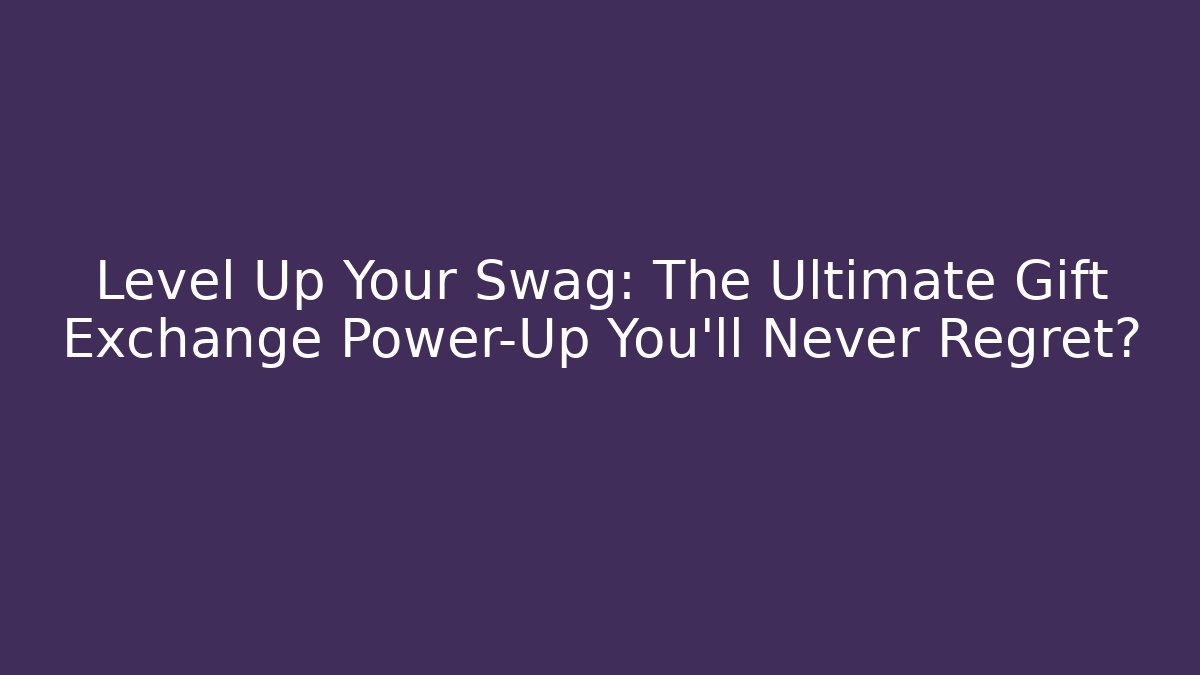 Level Up Your Swag: The Ultimate Gift Exchange Power-Up You'll Never Regret?