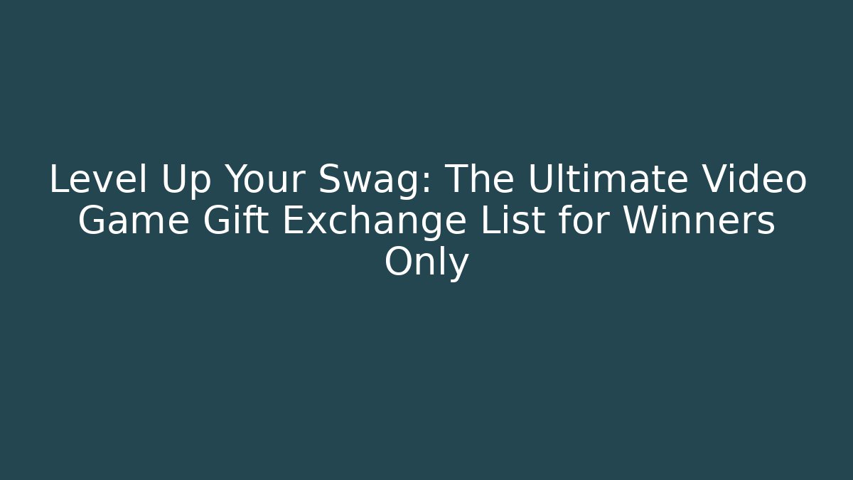Level Up Your Swag: The Ultimate Video Game Gift Exchange List for Winners Only