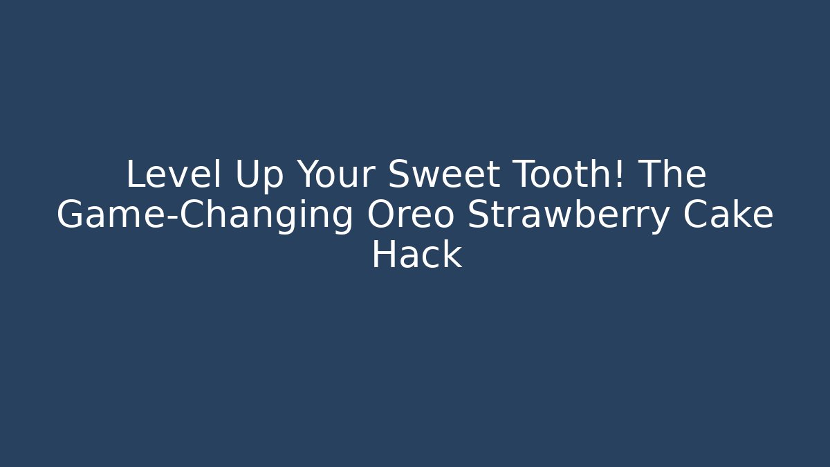 Level Up Your Sweet Tooth! The Game-Changing Oreo Strawberry Cake Hack