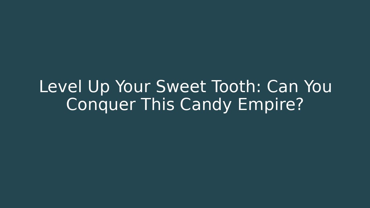 Level Up Your Sweet Tooth: Can You Conquer This Candy Empire?