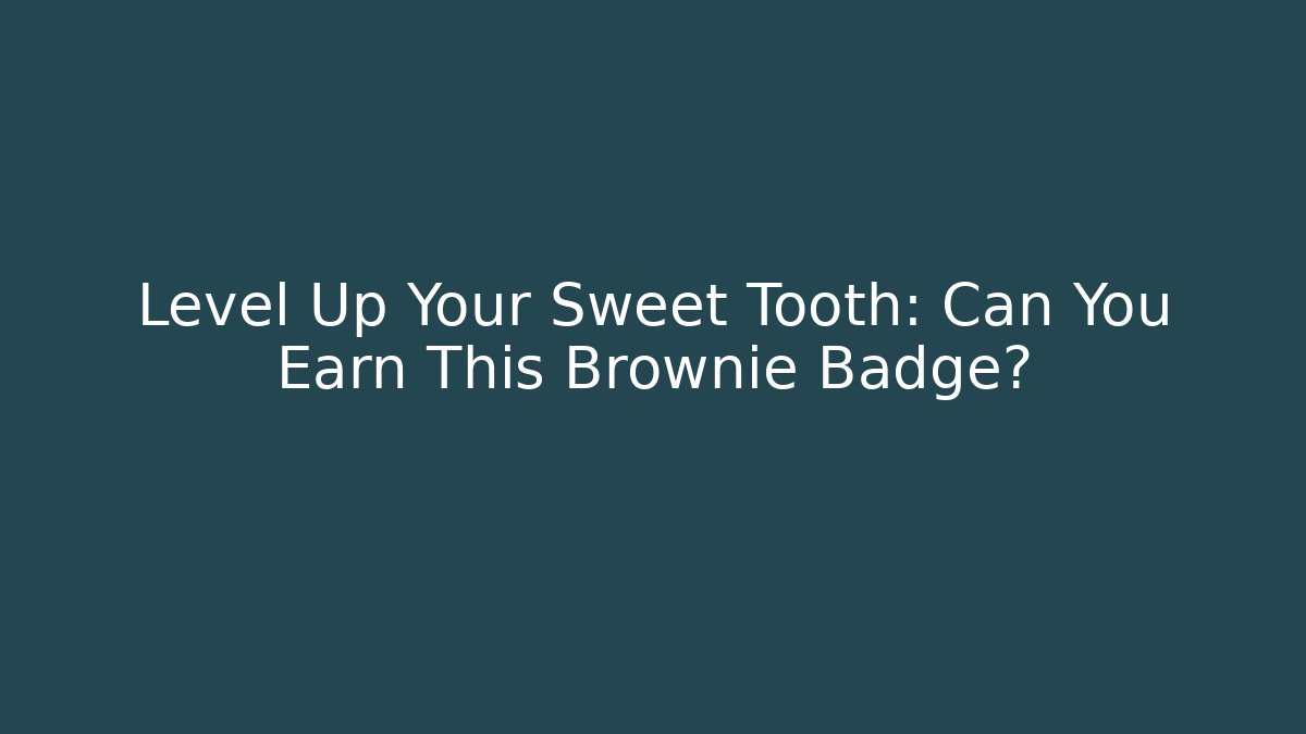 Level Up Your Sweet Tooth: Can You Earn This Brownie Badge?