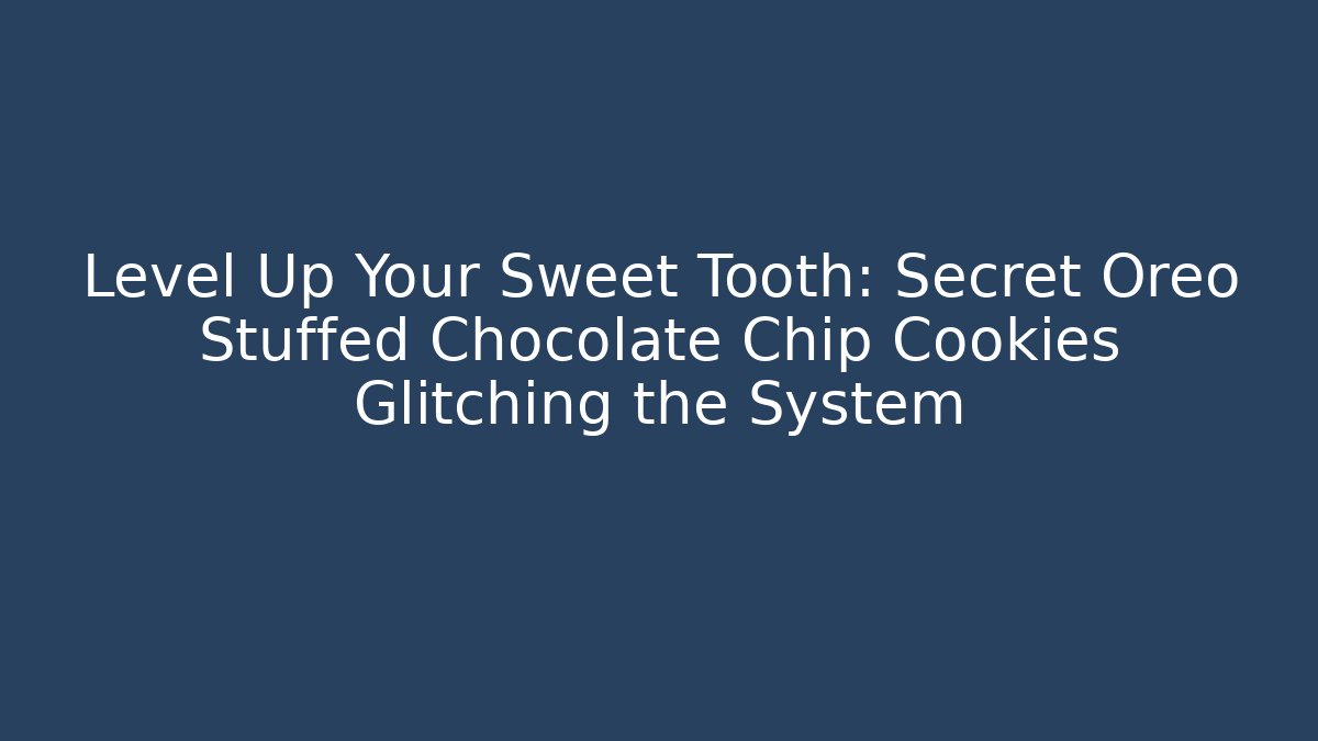 Level Up Your Sweet Tooth: Secret Oreo Stuffed Chocolate Chip Cookies Glitching the System