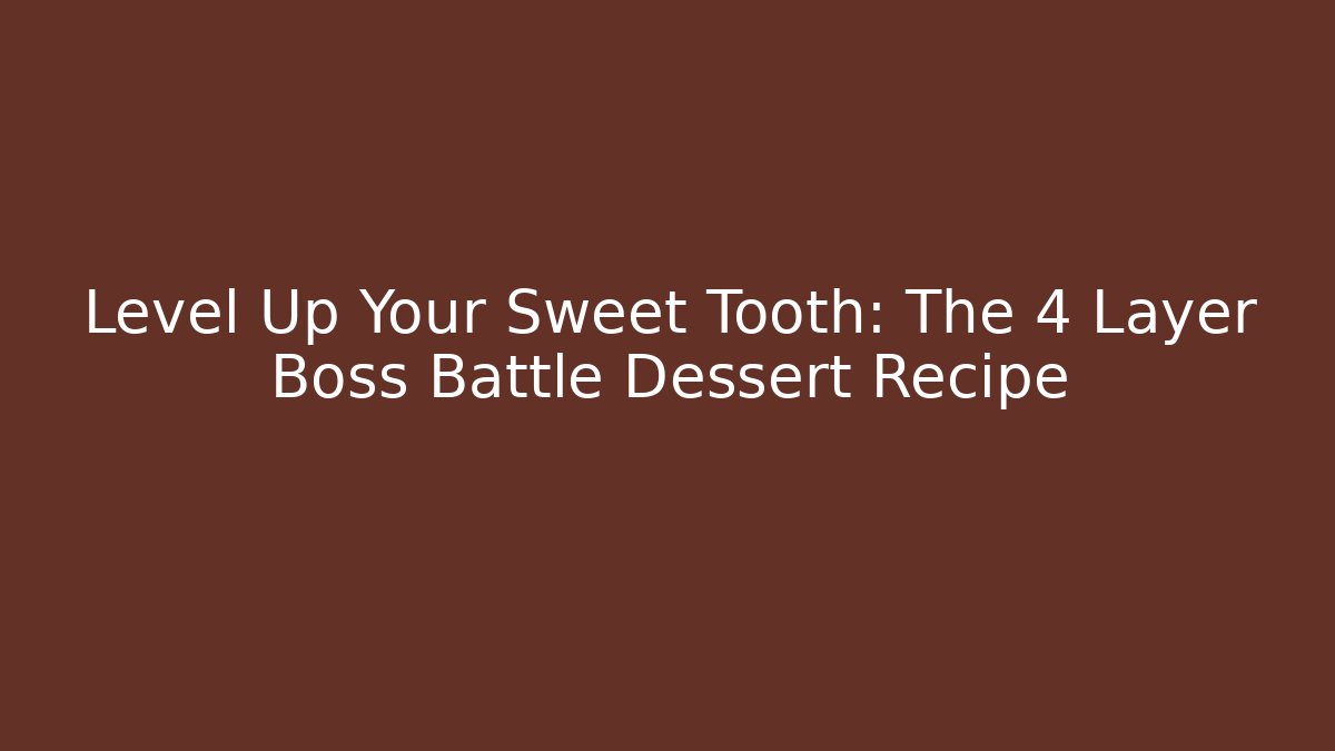 Level Up Your Sweet Tooth: The 4 Layer Boss Battle Dessert Recipe