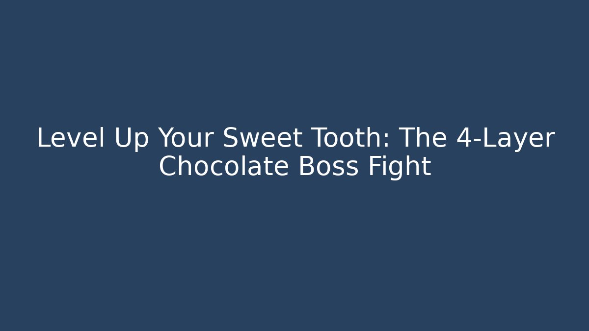 Level Up Your Sweet Tooth: The 4-Layer Chocolate Boss Fight