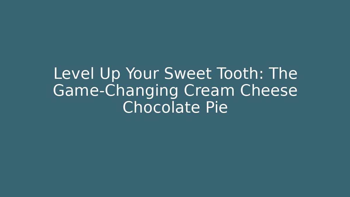 Level Up Your Sweet Tooth: The Game-Changing Cream Cheese Chocolate Pie