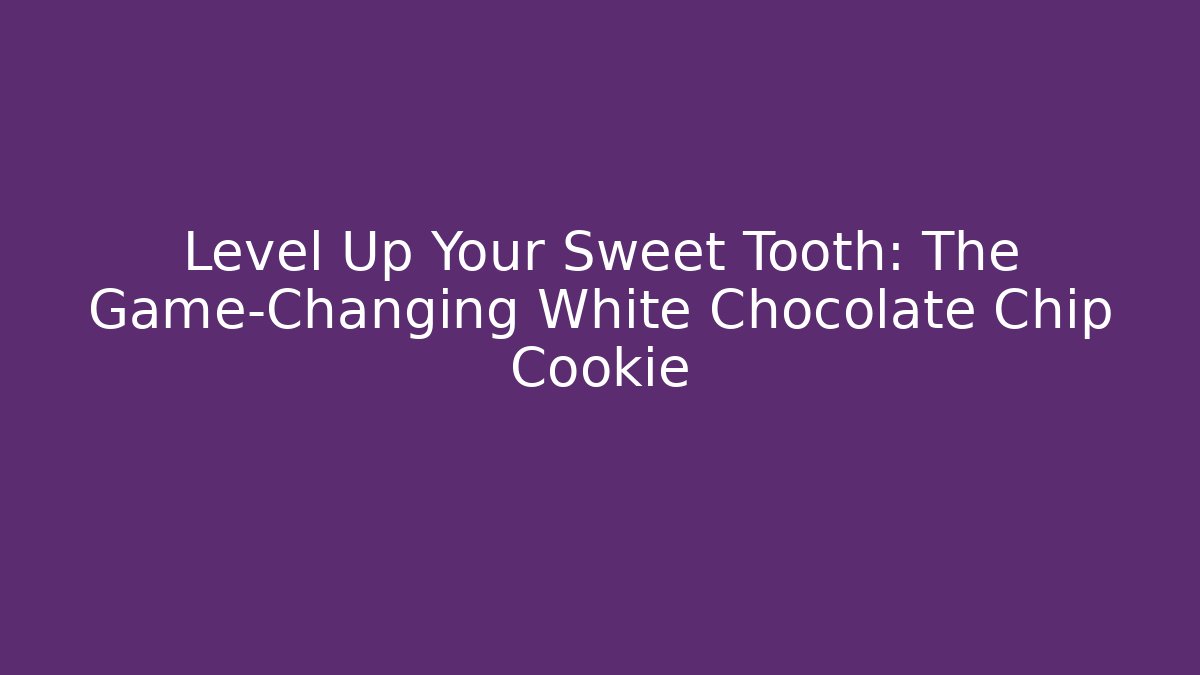 Level Up Your Sweet Tooth: The Game-Changing White Chocolate Chip Cookie