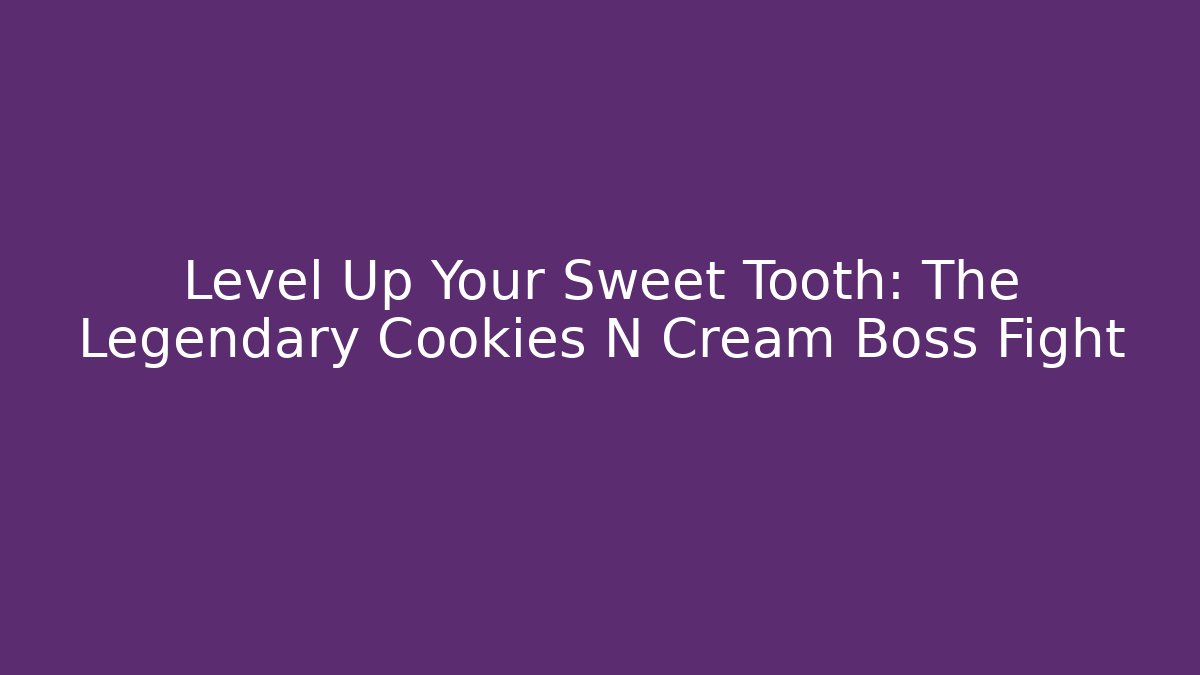 Level Up Your Sweet Tooth: The Legendary Cookies N Cream Boss Fight