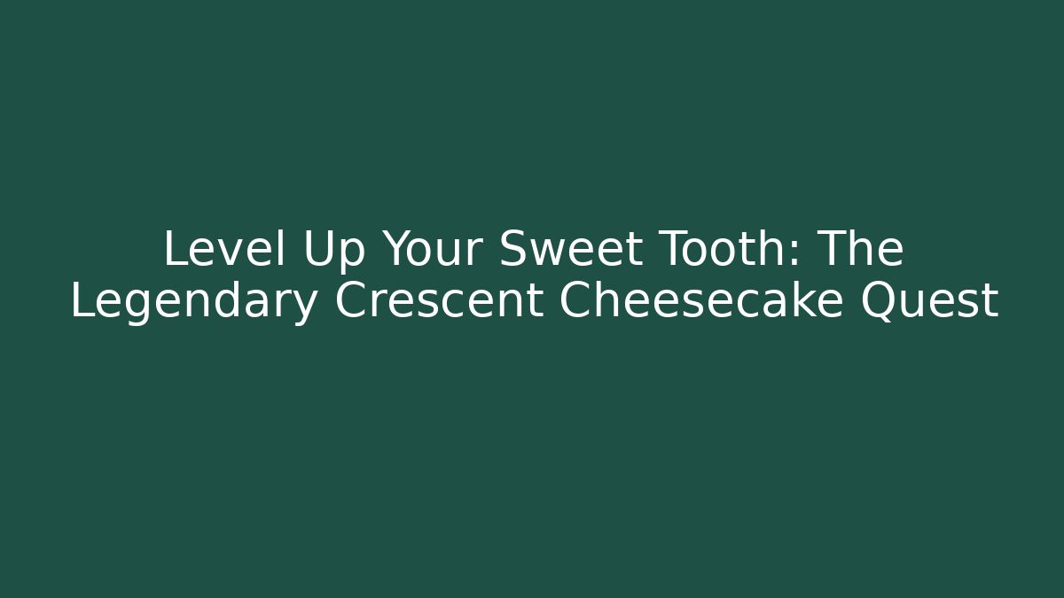 Level Up Your Sweet Tooth: The Legendary Crescent Cheesecake Quest