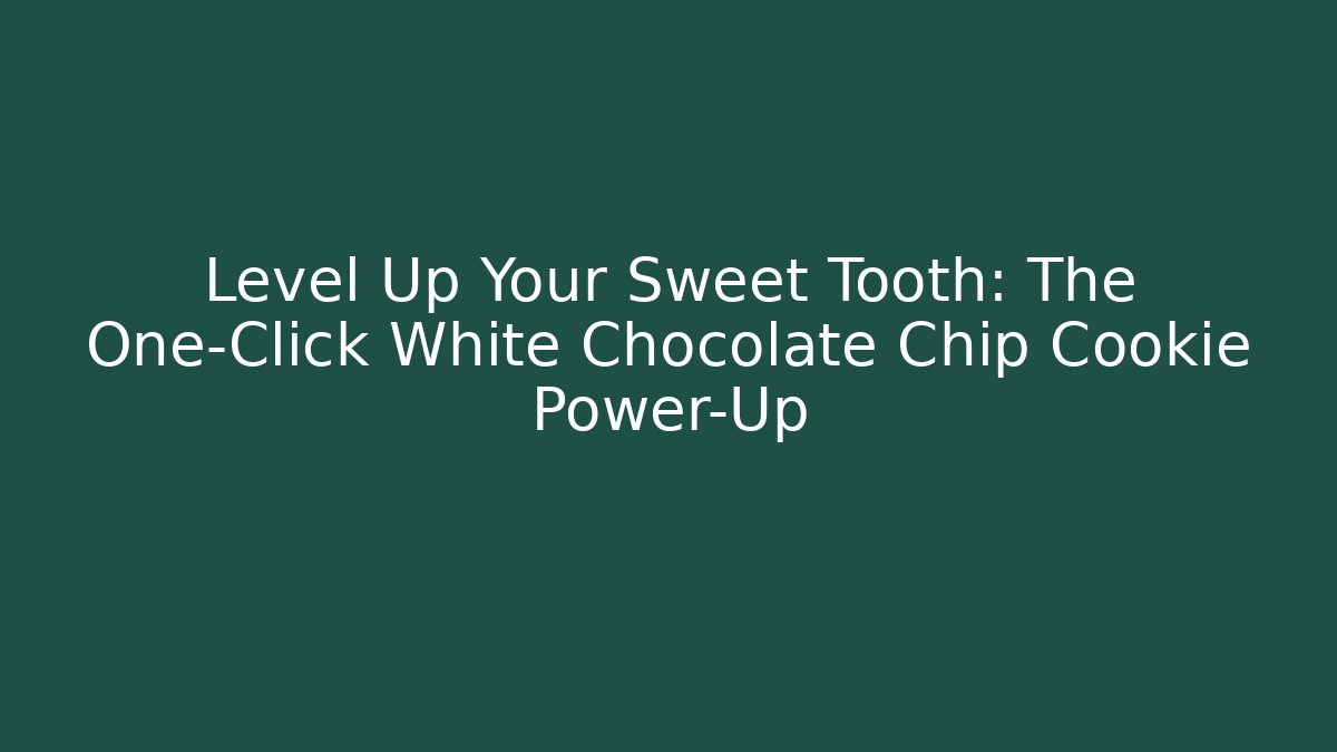 Level Up Your Sweet Tooth: The One-Click White Chocolate Chip Cookie Power-Up