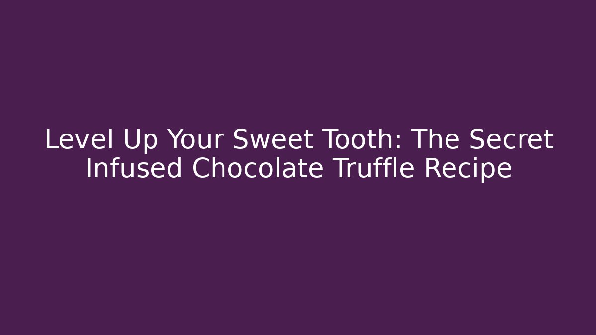 Level Up Your Sweet Tooth: The Secret Infused Chocolate Truffle Recipe