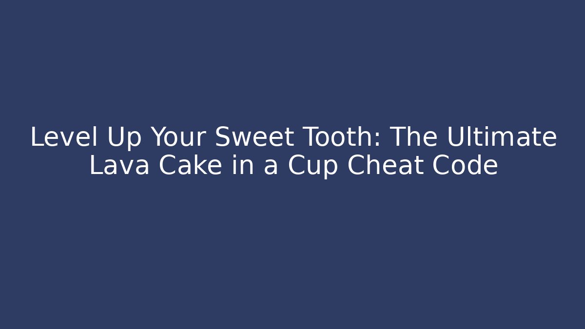 Level Up Your Sweet Tooth: The Ultimate Lava Cake in a Cup Cheat Code