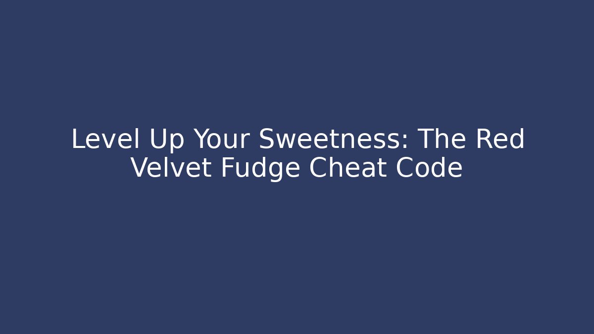 Level Up Your Sweetness: The Red Velvet Fudge Cheat Code