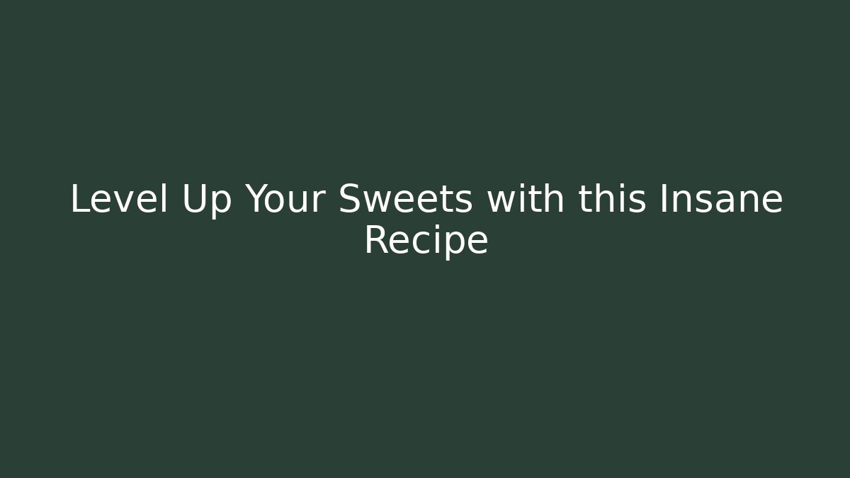 Level Up Your Sweets with this Insane Recipe