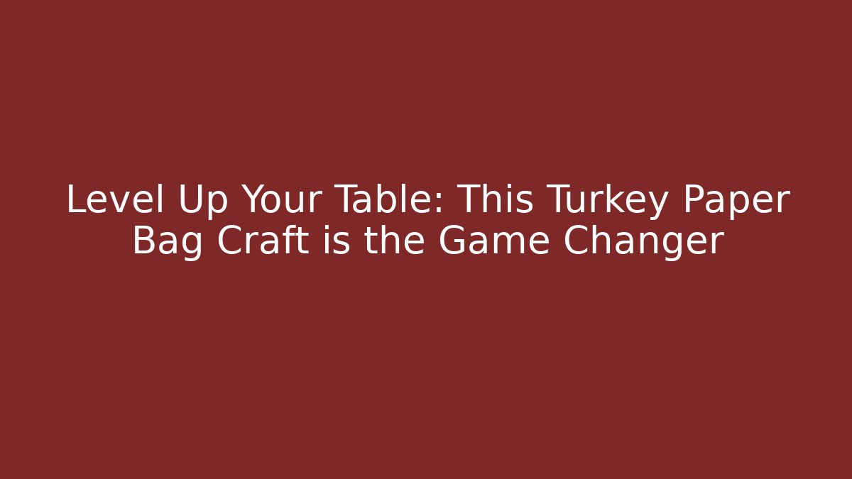 Level Up Your Table: This Turkey Paper Bag Craft is the Game Changer