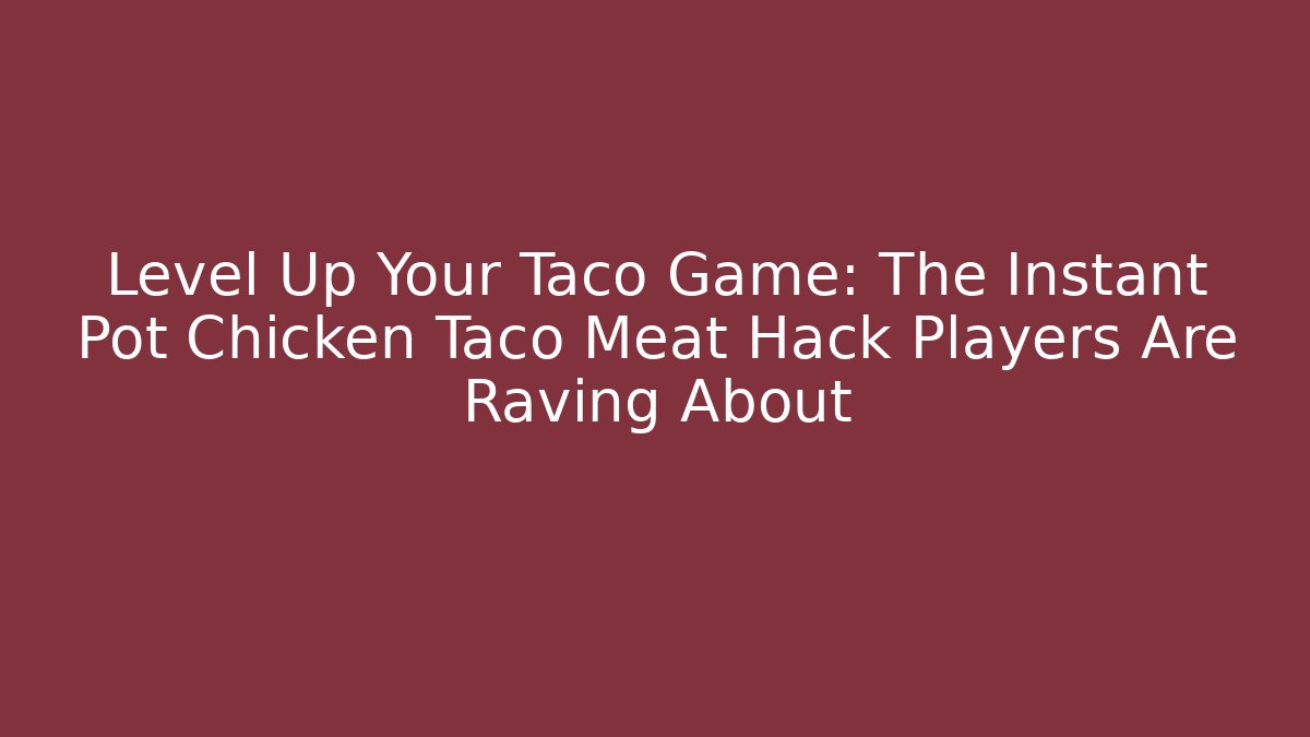 Level Up Your Taco Game: The Instant Pot Chicken Taco Meat Hack Players Are Raving About