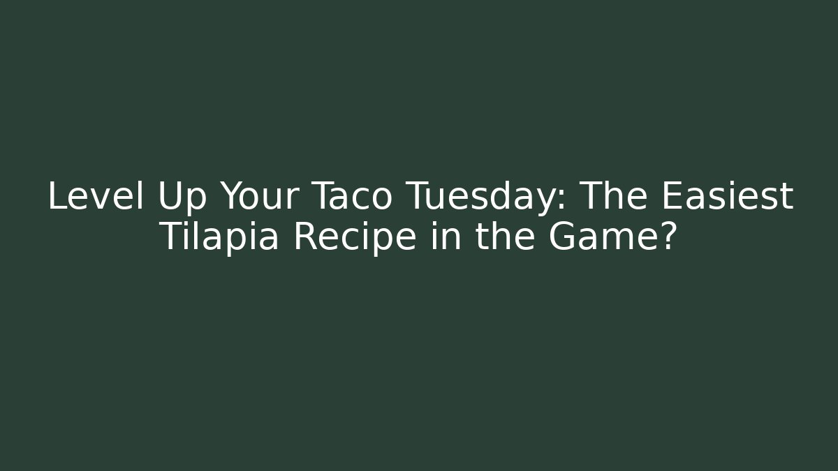 Level Up Your Taco Tuesday: The Easiest Tilapia Recipe in the Game?