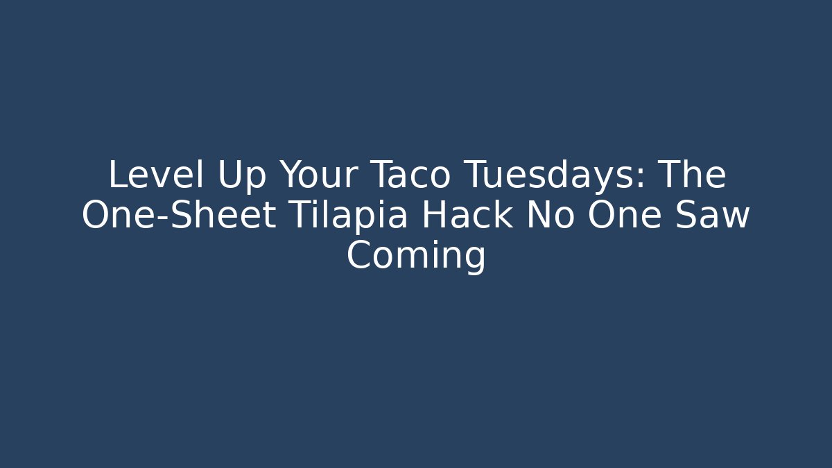 Level Up Your Taco Tuesdays: The One-Sheet Tilapia Hack No One Saw Coming