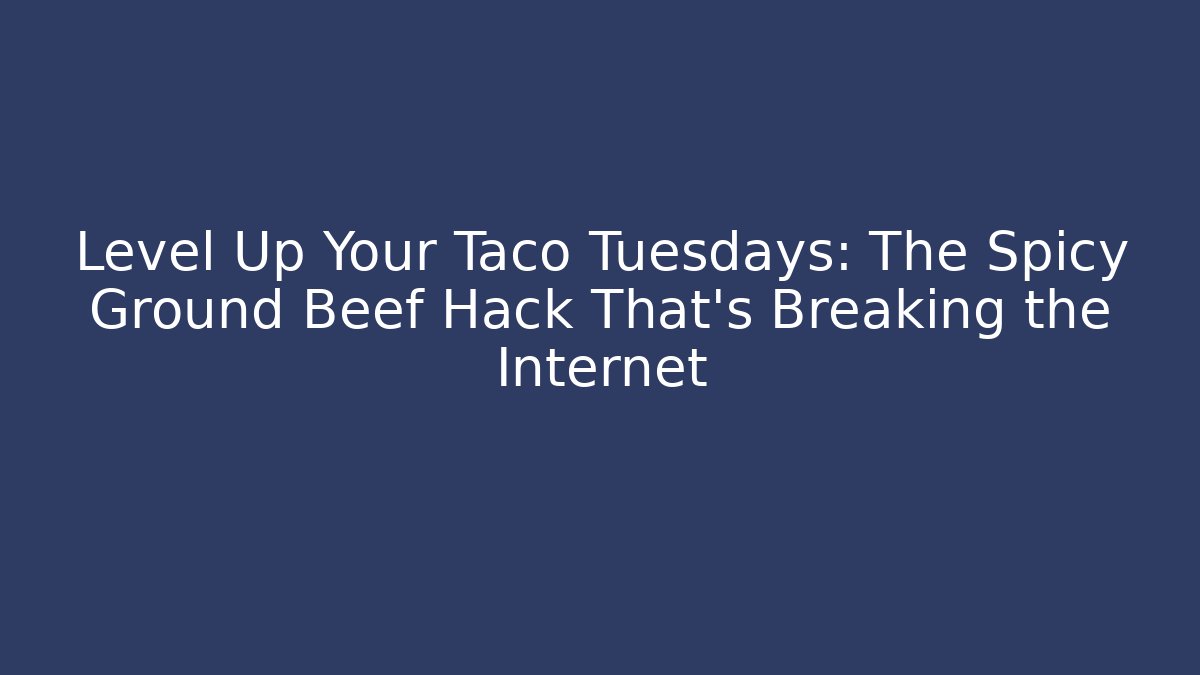 Level Up Your Taco Tuesdays: The Spicy Ground Beef Hack That’s Breaking the Internet