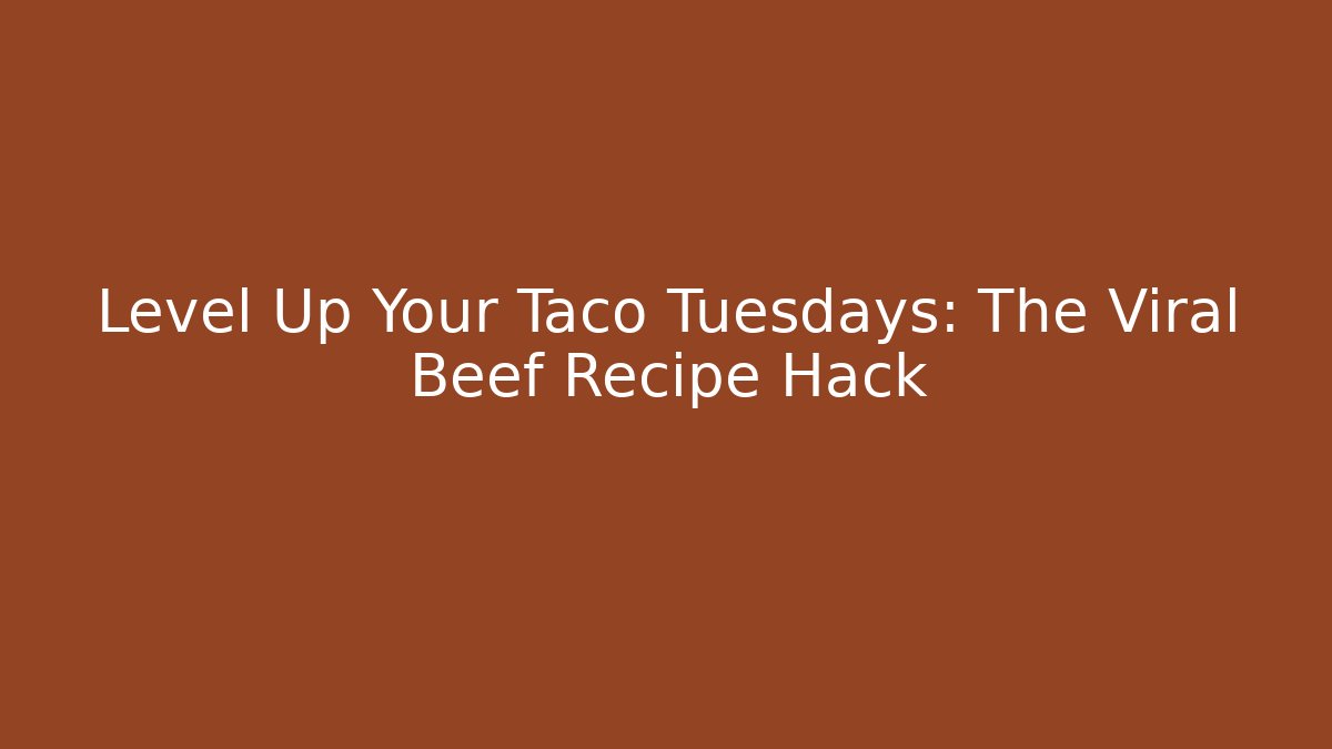 Level Up Your Taco Tuesdays: The Viral Beef Recipe Hack