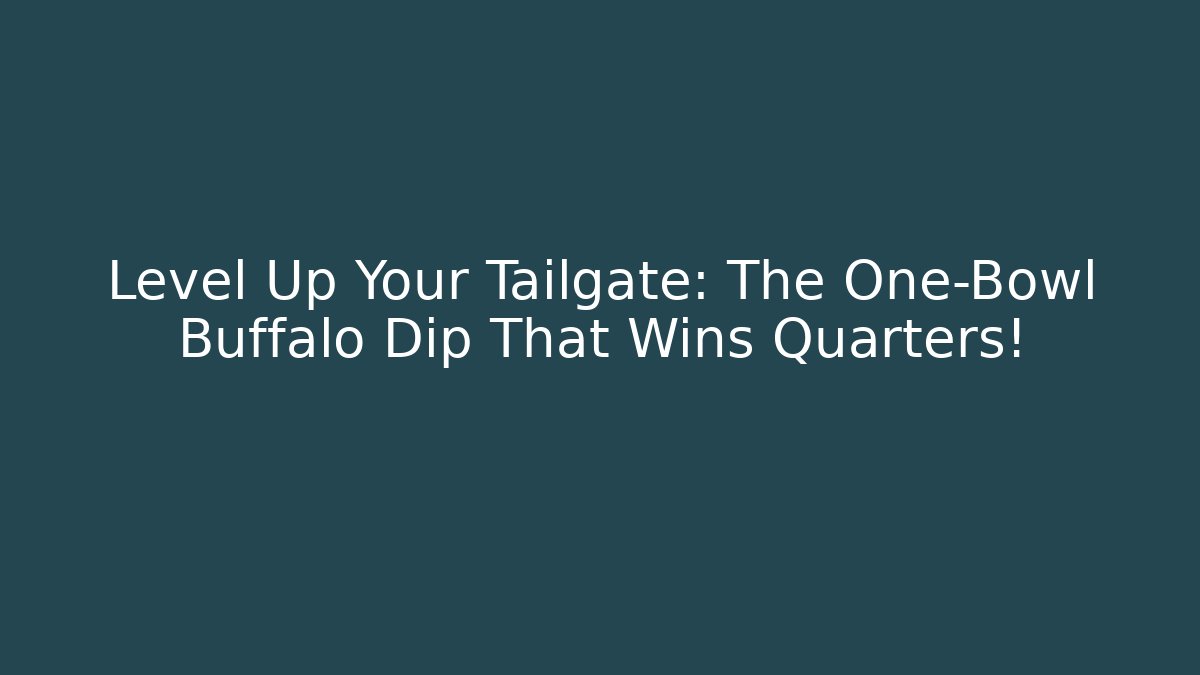 Level Up Your Tailgate: The One-Bowl Buffalo Dip That Wins Quarters!