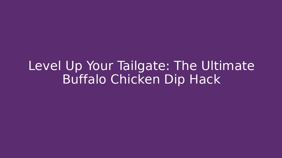 Level Up Your Tailgate: The Ultimate Buffalo Chicken Dip Hack