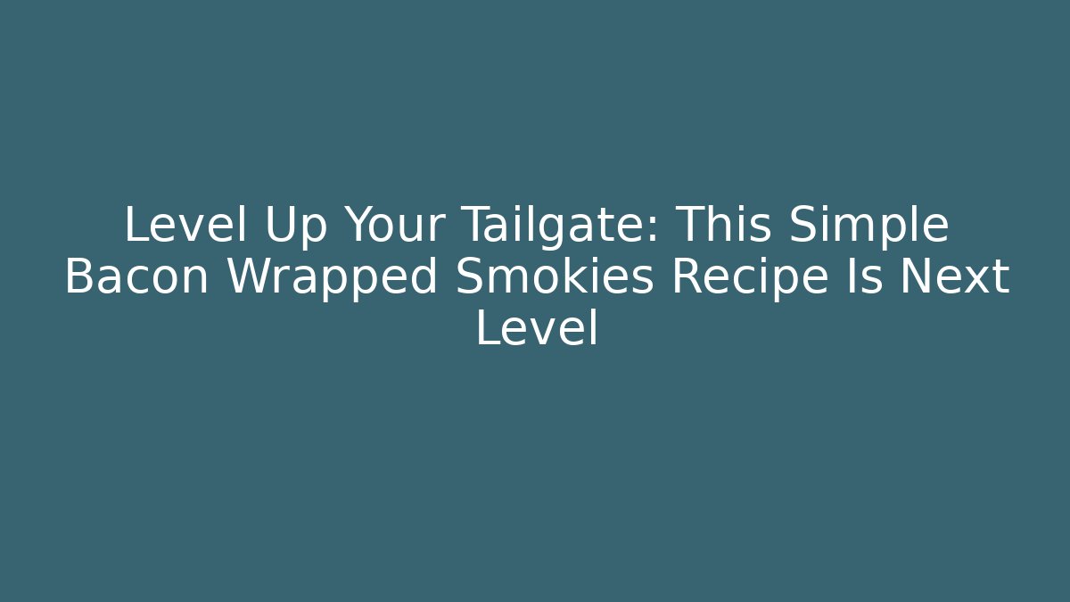Level Up Your Tailgate: This Simple Bacon Wrapped Smokies Recipe Is Next Level