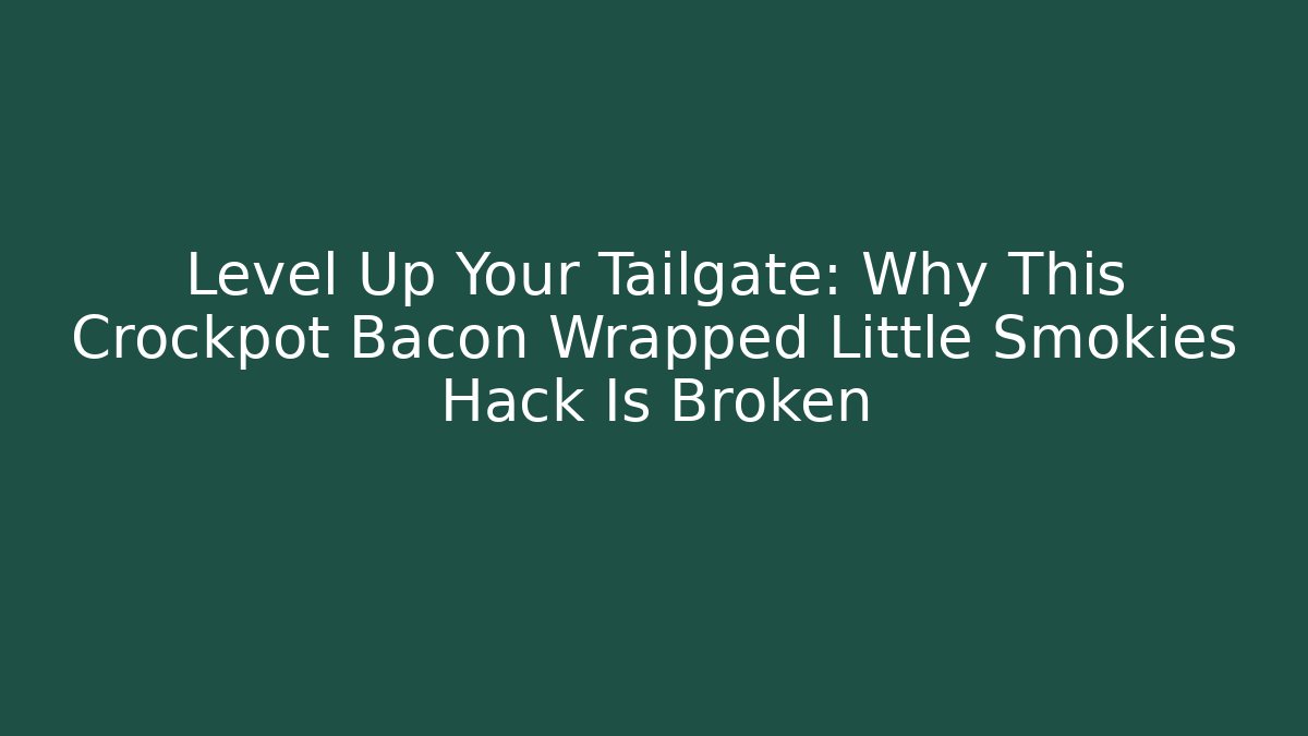 Level Up Your Tailgate: Why This Crockpot Bacon Wrapped Little Smokies Hack Is Broken
