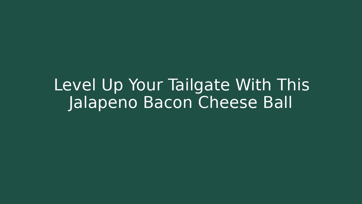 Level Up Your Tailgate With This Jalapeno Bacon Cheese Ball - Create More Assets