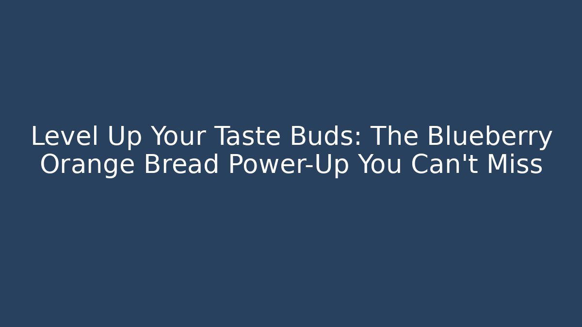 Level Up Your Taste Buds: The Blueberry Orange Bread Power-Up You Can't Miss