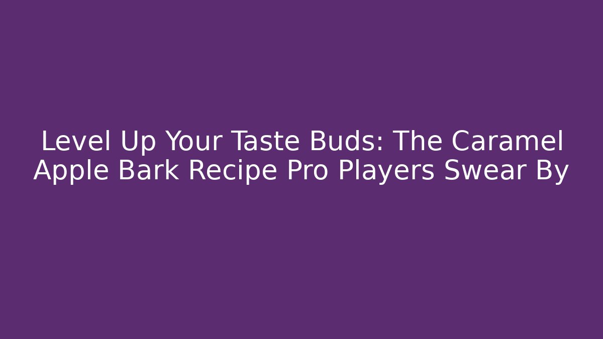 Level Up Your Taste Buds: The Caramel Apple Bark Recipe Pro Players Swear By