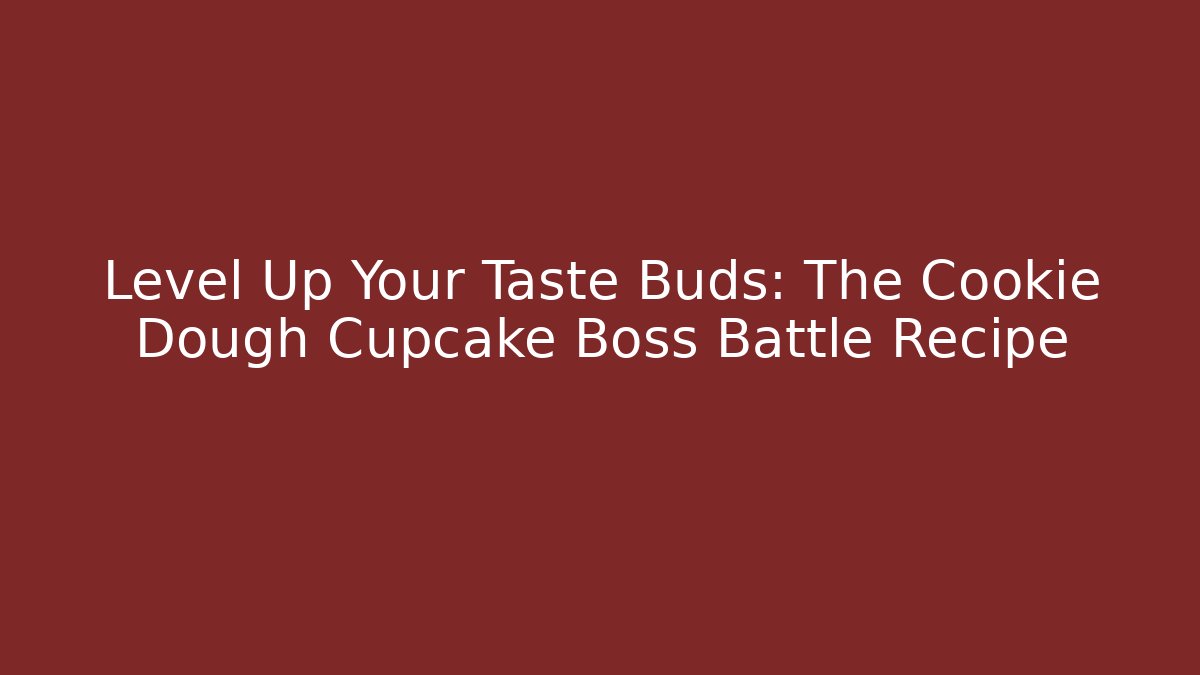 Level Up Your Taste Buds: The Cookie Dough Cupcake Boss Battle Recipe